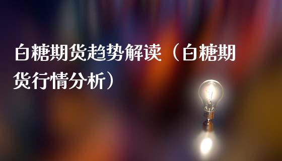 白糖期货趋势解读（白糖期货行情分析）