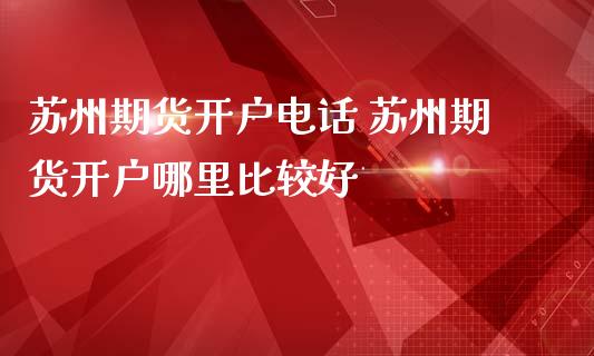 苏州期货开户电话 苏州期货开户哪里比较好_https://www.dglong8.com_理财百科_第1张