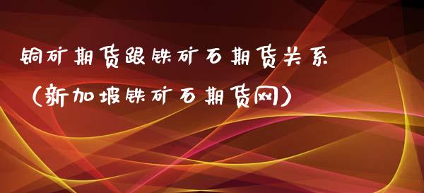 铜矿期货跟铁矿石期货关系（新加坡铁矿石期货网）