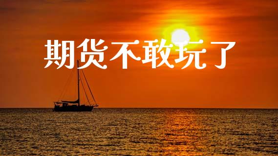 期货不敢玩了