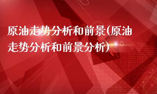 原油走势分析和前景(原油走势分析和前景分析)_https://www.dglong8.com_理财百科_第1张