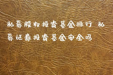 私募股权投资基金排行 私募证券投资基金安全吗
