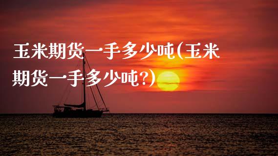 玉米期货一手多少吨(玉米期货一手多少吨?)
