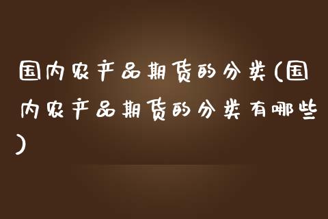 国内农产品期货的分类(国内农产品期货的分类有哪些)