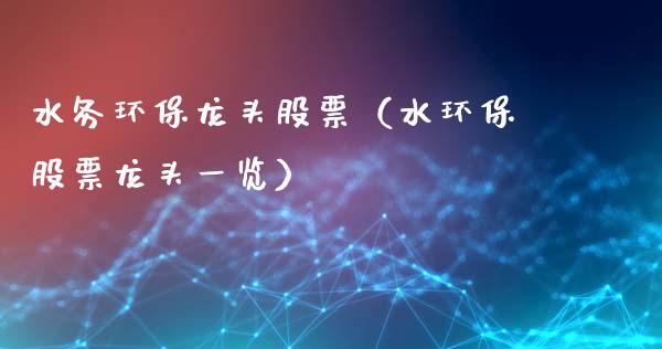水务环保龙头股票（水环保股票龙头一览）