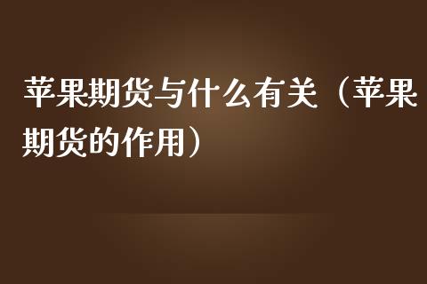苹果期货与什么有关（苹果期货的作用）