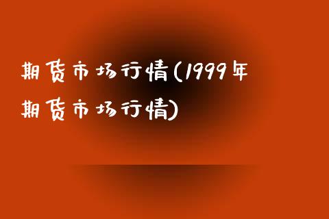 期货市场行情(1999年期货市场行情)