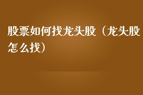 股票如何找龙头股（龙头股怎么找）