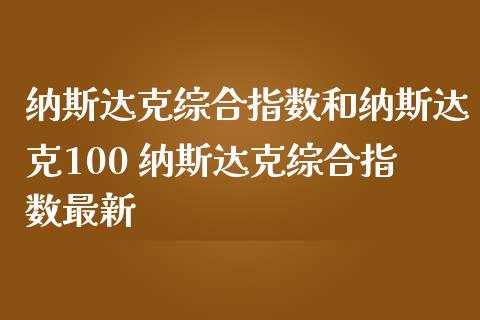 纳斯达克综合指数和纳斯达克100 纳斯达克综合指数最新