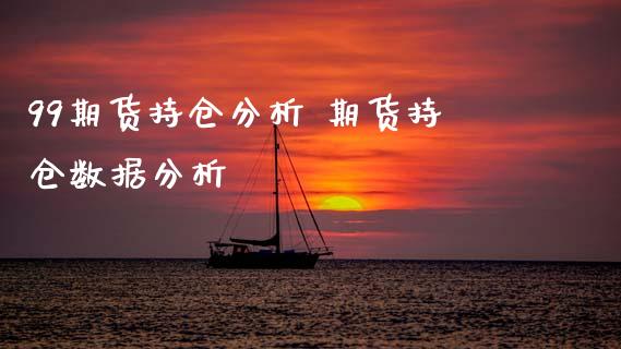 99期货持仓分析 期货持仓数据分析