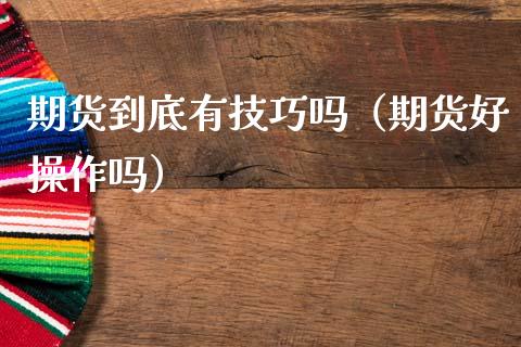 期货到底有技巧吗（期货好操作吗）