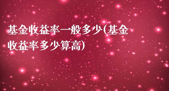 基金收益率一般多少(基金收益率多少算高)