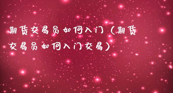 期货交易员如何入门（期货交易员如何入门交易）