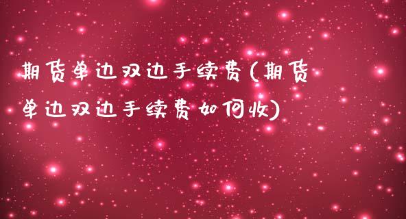 期货单边双边手续费(期货单边双边手续费如何收)