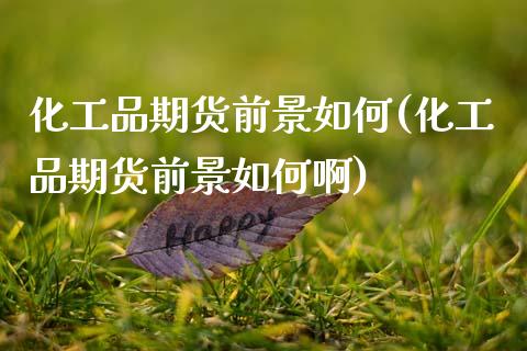 化工品期货前景如何(化工品期货前景如何啊)