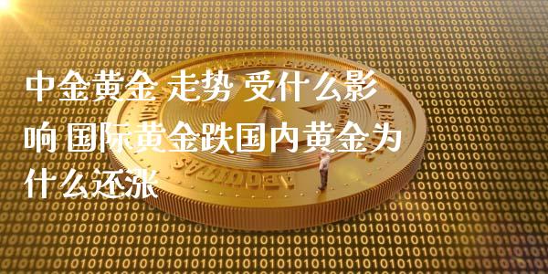 黄金 走势 受什么影响 国际黄金跌国内黄金为什么还涨