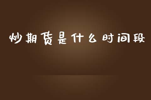 炒期货是什么时间段