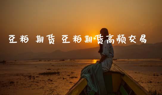 豆粕 期货 豆粕期货高频交易