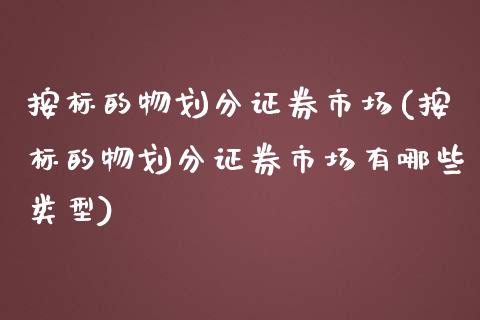 按标的物划分证券市场(按标的物划分证券市场有哪些类型)