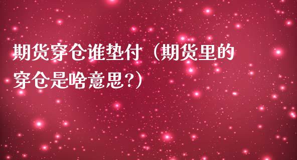 期货穿仓谁垫付（期货里的穿仓是啥意思?）
