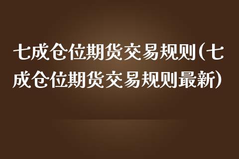 七成仓位期货交易规则(七成仓位期货交易规则最新)