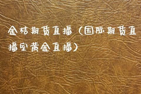 金桔期货直播（国际期货直播室黄金直播）
