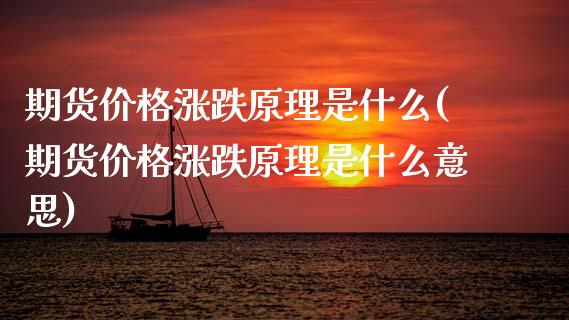 期货价格涨跌原理是什么(期货价格涨跌原理是什么意思)