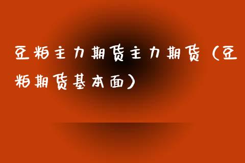 豆粕主力期货主力期货（豆粕期货基本面）