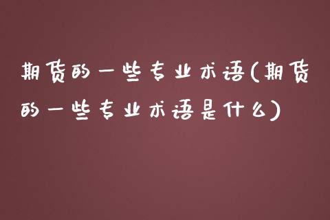 期货的一些专业术语(期货的一些专业术语是什么)