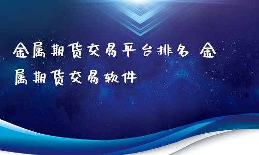 金属期货交易平台排名 金属期货交易软件_https://www.dglong8.com_财经要闻_第1张
