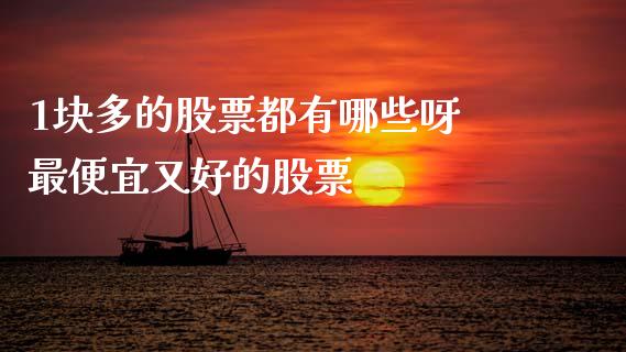 1块多的股票都有哪些呀 最便宜又好的股票