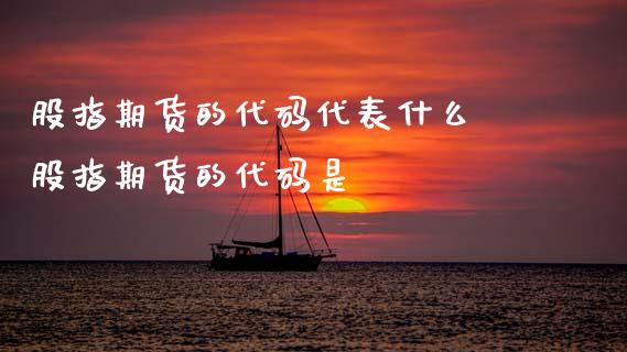 股指期货的代码代表什么 股指期货的代码是