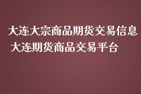 大连大宗商品期货交易信息 大连期货商品交易平台