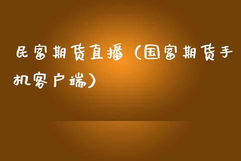 民富期货直播（国富期货手机客户端）