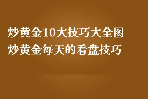 炒黄金10大技巧大全图 炒黄金每天的看盘技巧