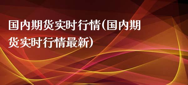 国内期货实时行情(国内期货实时行情最新)