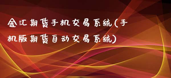 金汇期货手机交易系统(手机版期货自动交易系统)