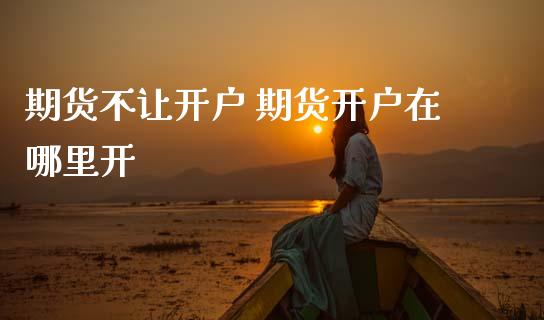 期货不让开户 期货开户在哪里开