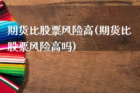 期货比股票风险高(期货比股票风险高吗)