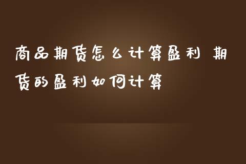 商品期货怎么计算盈利 期货的盈利如何计算