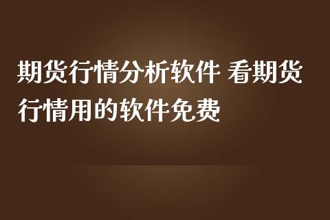 期货行情分析软件 看期货行情用的软件免费
