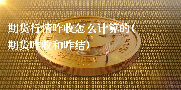 期货行情昨收怎么计算的(期货昨收和昨结)