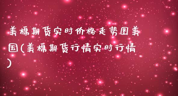 美棉期货实时价格走势图美国(美棉期货行情实时行情)