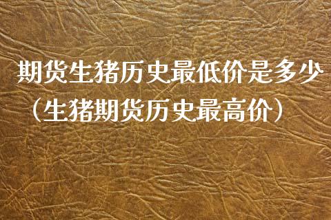 期货生猪历史最低价是多少（生猪期货历史最高价）