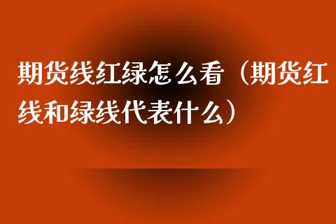 期货线红绿怎么看（期货红线和绿线代表什么）
