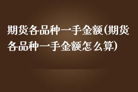 期货各品种一手金额(期货各品种一手金额怎么算)