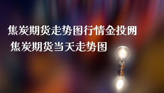 焦炭期货走势图行情网 焦炭期货当天走势图