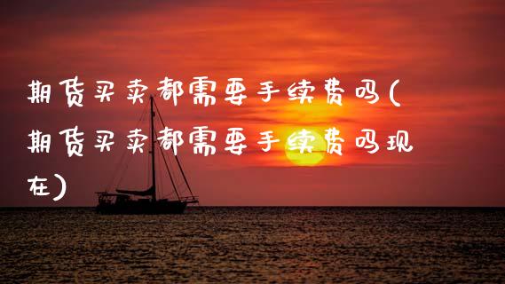 期货买卖都需要手续费吗(期货买卖都需要手续费吗现在)