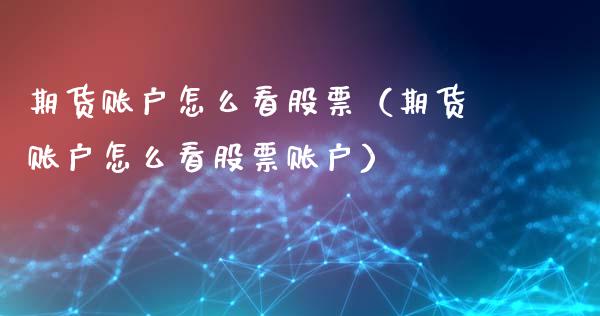 期货账户怎么看股票（期货账户怎么看股票账户）