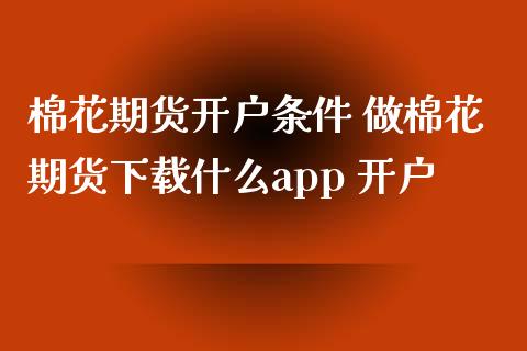 棉花期货开户条件 做棉花期货下载什么app 开户_理财百科_第1张_宇龙理财网 棉花期货开户条件 做棉花期货下载什么app 开户_https://www.dglong8.com_理财百科_第1张